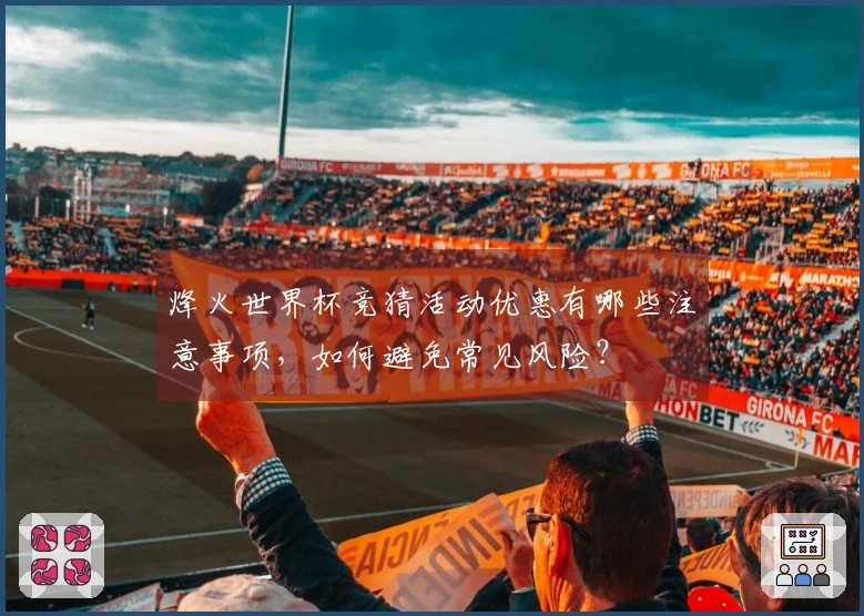 烽火世界杯竞猜活动优惠有哪些注意事项，如何避免常见风险？