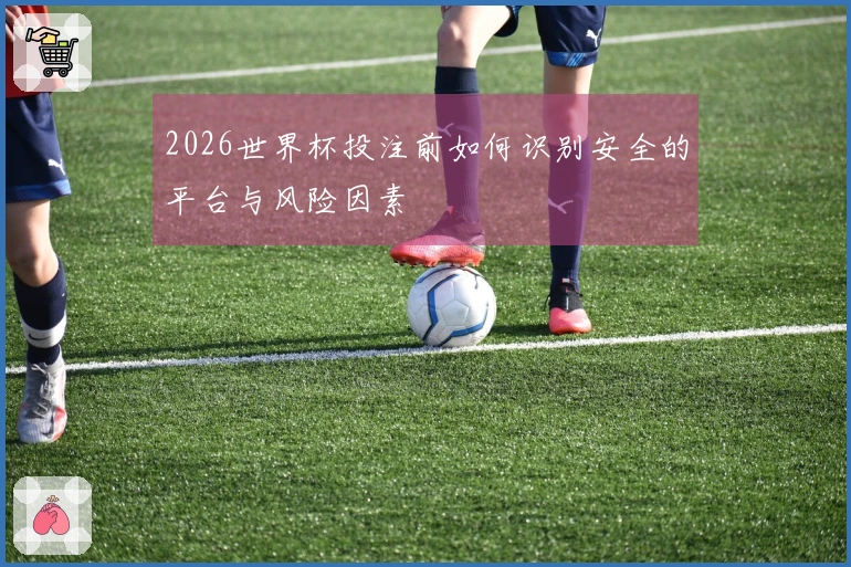 2026世界杯投注前如何识别安全的平台与风险因素