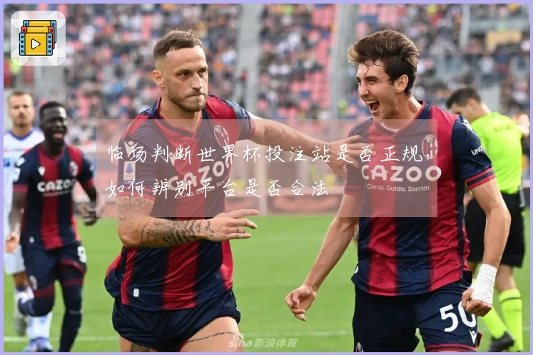 临场判断世界杯投注站是否正规，如何辨别平台是否合法
