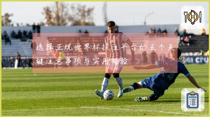 选择正规世界杯投注平台的五个关键注意事项与实用经验