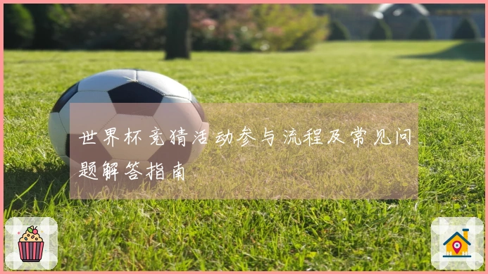 世界杯竞猜活动参与流程及常见问题解答指南