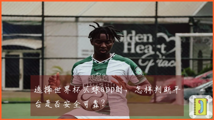 选择世界杯买球app时，怎样判断平台是否安全可靠？